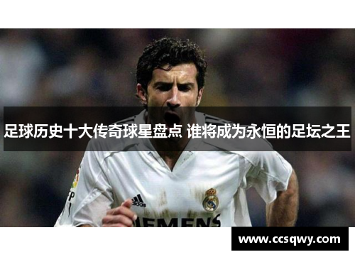 足球历史十大传奇球星盘点 谁将成为永恒的足坛之王